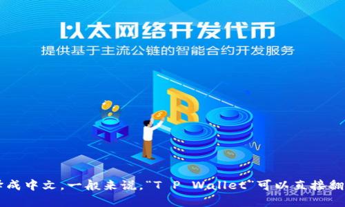 你的问题“t p钱包英文转换成中文”可能是指将“T P Wallet”这一名称或相关信息翻译成中文。一般来说，“T P Wallet”可以直接翻译为“TP钱包”。如果你有具体的文本或信息需要翻译，请提供详细内容，我会尽力帮助你。