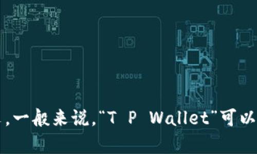 你的问题“t p钱包英文转换成中文”可能是指将“T P Wallet”这一名称或相关信息翻译成中文。一般来说，“T P Wallet”可以直接翻译为“TP钱包”。如果你有具体的文本或信息需要翻译，请提供详细内容，我会尽力帮助你。