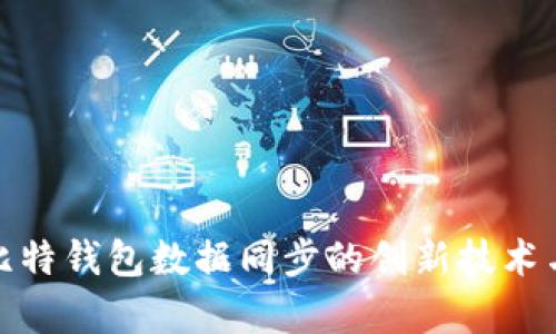 全面解析比特钱包数据同步的创新技术与用户体验