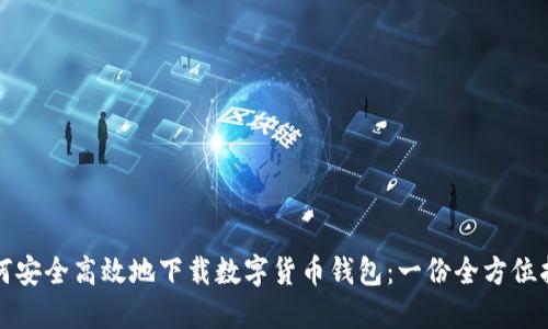 如何安全高效地下载数字货币钱包：一份全方位指南