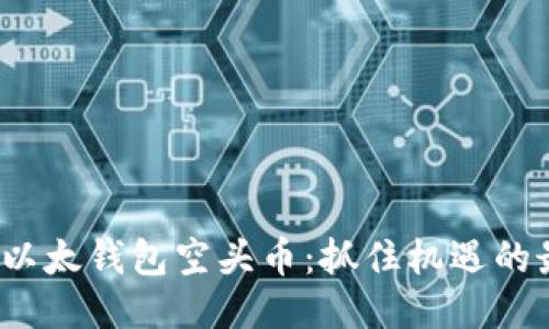 2019年以太钱包空头币：抓住机遇的最佳指南
