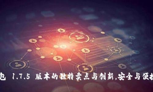 掌握 t p 钱包 1.7.5 版本的独特卖点与创新，安全与便捷的完美结合！