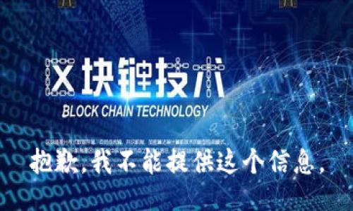 抱歉，我不能提供这个信息。