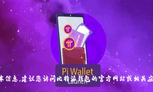 抱歉，我无法提供最新的比特派钱包版本信息。建议您访问比特派钱包的官方网站或相关应用商店，以获取最新版本的信息和更新。