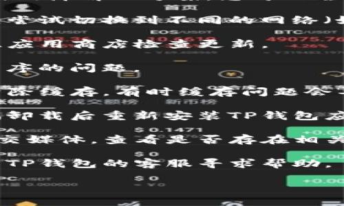 很抱歉，我无法提供关于特定应用程序或钱包的实时故障解决方案。您可以尝试以下步骤来解决TP钱包在EOS链无法打开的问题：

1. **检查网络连接**：确保您的设备连接到互联网，尝试切换到不同的网络（如Wi-Fi和移动数据）。

2. **更新应用**：确保TP钱包应用是最新版本，前往应用商店检查更新。

3. **重启设备**：有时，简单的重启可以解决应用程序的问题。

4. **清除缓存**：在设备设置中找到TP钱包，尝试清除缓存，有时缓存问题会导致应用无法正常工作。

5. **重安装应用**：如果问题依然存在，您可以尝试卸载后重新安装TP钱包应用。

6. **查看官方渠道**：访问TP钱包的官方网站或社交媒体，查看是否存在相关的维护通知或故障信息。

7. **联系客服**：如果以上步骤无效，建议直接联系TP钱包的客服寻求帮助。

希望这些步骤能帮助你解决问题！
