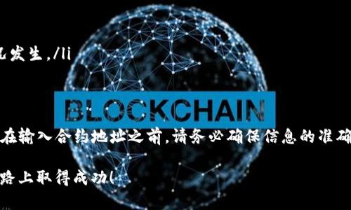 在使用TP钱包时，输入合约地址的操作相对简单。为了帮助你更好地理解这一过程，我将详细介绍如何在TP钱包中输入合约地址，以及有关合约地址的基本信息和相关建议。

什么是合约地址？
合约地址是区块链上智能合约的唯一标识符。它是一串以0x开头的字符，通常由40个十六进制字符组成。合约地址的作用是使得用户能在区块链网络中精确地定位到特定的智能合约，从而进行交互，例如转账、查询余额或执行合约内的函数。

TP钱包简介
TP钱包是一款为用户提供多种数字资产管理功能的移动钱包。它支持多链资产的存储与交易，包括但不限于以太坊、波场、EOS等主流区块链。用户可以使用TP钱包进行代币的接收与发送，参与去中心化交易所（DEX）的交易，以及与各种去中心化应用（DApp）进行交互。

如何找到合约地址？
合约地址通常可以在区块链浏览器（例如Etherscan）上找到，或者通过项目的官方网站和社区渠道获取。确保合约地址的来源可信，以免造成资产损失。当你在某个项目的官方网站找到合约地址时，可以通过复制粘贴的方式将其输入到TP钱包中。

在TP钱包中输入合约地址的步骤
以下是具体的操作步骤，帮助你在TP钱包中成功输入合约地址：

h4第一步：打开TP钱包/h4
首先，确保你的TP钱包已经安装并且是最新版本。打开TP钱包应用，并且确保你已经成功登录你的账户。

h4第二步：进入“添加代币”选项/h4
在钱包的主界面上，找到“资产”选项，点击进入。在此页面，你会看到“添加代币”或者“添加自定义代币”的选项。不同版本的TP钱包可能会有所不同，但总体流程是相似的。

h4第三步：选择网络类型/h4
由于TP钱包支持多种区块链网络，你需要选择正确的网络。例如，如果你想添加以太坊上的某个代币，确保选择以太坊网络。如果是不太常见的代币，确保你选择对应的网络类型，避免出现错误。

h4第四步：输入合约地址/h4
在输入框中，粘贴你所复制的合约地址。TP钱包会自动识别该地址，通常会显示该代币的名称、符号及小数位数等信息。这一过程非常重要，如果合约地址不正确，系统将无法识别该代币，在显示信息时也会出现错误。

h4第五步：确认添加/h4
在确认所有信息无误后，点击“确认”或“添加”按钮。此时，你的新代币将被添加到你的资产列表中，你可以随时查看和管理。

合约地址需注意的事项
尽管添加合约地址的过程相对简单，但在操作时需特别注意以下几点：
ul
    listrong来源可靠性：/strong确保你获取的合约地址来自官方或可靠的渠道，避免使用不明链接和信息。/li
    listrong确认网络：/strong准确选择合约地址对应的区块链网络，以免操作错误导致资产丢失。/li
    listrong注意小数位数：/strong合约地址添加后，钱包通常会显示小数位数。要确保你了解该代币的最小单位。/li
    listrong备份信息：/strong在进行任何操作之前，请确保你的钱包信息、私钥和助记词等已经备份妥当，以防止意外情况发生。/li
/ul

总结
在TP钱包中输入合约地址是一个相对简单的操作，只需几个步骤即可完成。然而，投资数字资产是一项具有风险的行为，因此在输入合约地址之前，请务必确保信息的准确性和来源的可靠性。通过以上的步骤和注意事项，希望能够帮助你顺利地在TP钱包中添加合约地址，安全管理你的数字资产。

如果你还有其他问题或需要附加信息，欢迎随时询问，我将竭诚为你解答。数字资产的世界充满了机遇和挑战，祝你在这条道路上取得成功！