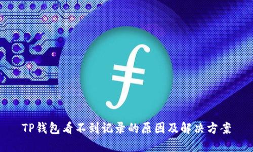 TP钱包看不到记录的原因及解决方案