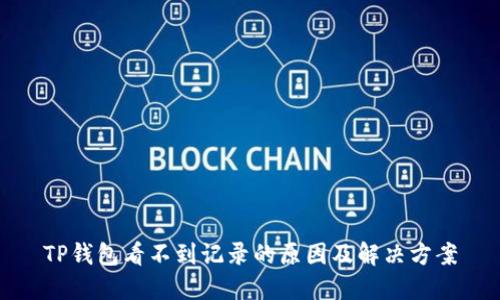 TP钱包看不到记录的原因及解决方案