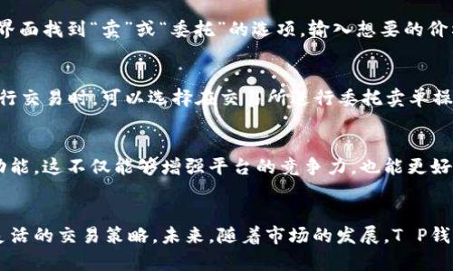 t p钱包可以设置委托卖单吗/t p钱包可以设置委托卖单吗
钱包, 委托卖单, 加密货币, 交易所/guanjianci

什么是T P钱包？
T P钱包是近年来在加密货币市场中崭露头角的一款数字资产钱包。用户可以通过它安全地存储、管理和交易各种加密货币。随着加密货币市场的蓬勃发展，越来越多的人开始使用这样的钱包来实现他们的投资目标。然而，很多用户在使用钱包时，常常会产生一些疑问，其中包括“可以设置委托卖单吗？”这样的问题。

了解委托卖单的重要性
在深入探讨T P钱包是否支持委托卖单之前，我们必须了解委托卖单的基本概念及其在数字货币交易中的重要性。委托卖单是一种交易指令，允许用户在特定价格上自动出售他们的加密货币。当市场价格达到设定的委托价格时，销售指令会自动执行。这一机制，让用户可以在不需时刻盯着市场动态的情况下，抓住价格波动的机会。

T P钱包的核心功能
作为一个现代化的数字资产管理工具，T P钱包的核心功能包括数字资产存储、实时市场数据查看以及与多种交易所的连接。但并不是所有钱包都具备处理复杂交易指令的能力，对此，需要用户进行仔细的研究和选择。

财富管理新模式，T P钱包的卖点
T P钱包的设计不仅注重安全性，还致力于提供用户友好的界面及操作体验。用户在此流程中，可以方便地管理他们的投资组合，跟踪市场趋势。这种友好的用户体验，尤为适合那些对加密货币不够熟悉的用户。他们希望能够以简单明确的方式参与到这个新兴的市场当中，而T P钱包恰好填补了这一需求空白。

委托卖单在T P钱包中的角色
回到“可以设置委托卖单吗？”这个问题上。实际上，T P钱包的设计更偏向于数字资产的存储和基础交易，而并不专注于复杂的交易指令。因此，在某些情况下，用户可能会发现他们无法在T P钱包中直接设置委托卖单。这对希望通过更复杂的交易策略来管理投资组合的用户来说，可能会是个限制。

如何在其他平台设置委托卖单
虽然T P钱包可能不支持委托卖单，但市场上有众多其他平台可以满足这一需求。例如，许多大型交易所都允许用户设置委托卖单。通常，用户只需在交易界面找到“卖”或“委托”的选项，输入想要的价格及数量，然后确认即可。

结合使用T P钱包和交易所策略
那么，如何高效地结合使用T P钱包和交易所的委托卖单功能？首先，用户可以将大部分数字资产存入T P钱包，确保安全性。在此基础之上，当用户决定进行交易时，可以选择在交易所进行委托卖单操作。这样一来，不仅保障了资产安全，还能利用交易所提供的更多功能。

未来的市场趋势与T P钱包
随着技术的不断进步和用户需求的变化，T P钱包也在不断更新和迭代。未来，很多用户可能会希望看到钱包添加更多先进的交易特性，包括委托卖单等功能。这不仅能够增强平台的竞争力，也能更好地满足广大投资者的需求。

结论
总结来说，虽然T P钱包目前不支持委托卖单的设置，但它在安全性和易用性上却有着独特的优势。用户在使用过程中，可以尝试结合其他交易所进行更灵活的交易策略。未来，随着市场的发展，T P钱包有可能不断完善其功能，迎合更多的用户需求。无论如何，保持对市场动态的关注和自身交易策略的调整，才能在这场数字资产的狂潮中占据一席之地。