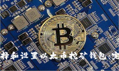 如何选择和设置以太币挖矿钱包：完整指南