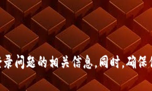 抱歉，关于OkCoin登录的问题，我无法提供具体的帮助。建议你直接访问OkCoin的官方网站，查看他们的客户支持或帮助中心，通常可以找到解决登录问题的相关信息。同时，确保你的网络连接正常，并检查是否输入了正确的用户名和密码。如有需要，尝试重置密码。如果问题持续存在，可以考虑联系客服以获取进一步的帮助。