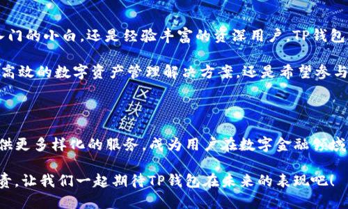   全面解读手机安卓版TP钱包下载：安全便捷的数字资产管理新选择 / 

 guanjianci TP钱包, 手机安卓版, 数字资产, 数字钱包 /guanjianci 

引言：数字资产管理的新趋势

随着区块链技术的发展和普及，数字资产的管理与交易逐渐成为人们生活中的一部分。TP钱包作为一款专业的数字钱包应用，以其安全性、便捷性受到越来越多用户的青睐。本文将详细介绍TP钱包手机安卓版的下载方式及其独特卖点，帮助用户更好地管理自己的数字资产。

TP钱包的创新与特点

TP钱包不仅仅是一个简单的数字资产存储工具，它在设计和功能上都进行了创新，旨在提供用户完美的数字资产管理体验。首先，TP钱包支持多种数字货币，包括比特币、以太坊、USDT等主流加密货币，满足了用户的多样化需求。

其次，TP钱包提供了强大的安全机制。用户的私钥保存在本地，任何第三方无法获取，确保了资产的安全。此外，TP钱包还支持指纹识别和面部识别功能，使得用户在使用时更加方便，安全级别大幅提升。

下载TP钱包的步骤

那么，如何下载TP钱包的手机安卓版呢？过程其实相对简单。首先，用户需要打开自己的手机应用商店，搜索“TP钱包”。当地的应用商店会直接显示出该应用，用户只需点击“下载”按钮即可开始下载。

下载完成后，用户只需简单几步便能完成注册。输入手机号码，设置密码，并在邮箱中验证，就可以体验到TP钱包带来的便利。完成这些步骤后，用户可以通过TP钱包进行数字资产的管理、交易等操作。

使用TP钱包的优势

选择TP钱包的用户不仅能享受到其安全性和便捷性，更能体验到其独特的社区氛围。TP钱包提供了一个全球性的数字资产交流平台，用户可以在钱包内参与社区讨论，获取最新的区块链新闻和市场动态。

此外，TP钱包还定期举办各种活动和奖励计划，用户在使用TP钱包时可以获得额外的奖励，增强了用户粘性，提高了使用的积极性。这种创新的营销方式，让用户在享受服务的同时，也能感受到参与的乐趣。

TP钱包与其他钱包的对比

在众多数字钱包中，TP钱包相较于其他竞争对手有着不可忽视的优势。首先，在用户体验方面，TP钱包的界面设计非常友好，用户可以轻松上手。相比于其他钱包复杂的操作流程，TP钱包将其简化到了极致，用户能够快速找到所需功能。

其次，从安全性来看，TP钱包的多重安全机制让人放心。许多用户在选择数字钱包时，最关心的就是钱包的安全性。TP钱包通过本地保存私钥，以及对用户身份的多重验证，让用户的资产得到充分保障。这是绝大多数用户在选择中最看重的因素之一。

用户评价与反馈

TP钱包自推出以来，一直收到用户的积极评价。很多用户表示，TP钱包界面简洁易用，资产管理非常方便。同时，在安全性方面，用户也感到十分放心，未曾出现资产丢失或被盗的情况。用户的反馈无疑是对TP钱包最大的肯定。

当然，TP钱包也逐渐意识到用户的需求在不断变化，因此在未来的发展中，TP钱包将继续用户体验，提升安全性和便捷性。此外，团队也会加大技术研发的力度，努力推出更多实用功能，真正做到在区块链时代，为每一个用户提供优质服务。

总结：选择TP钱包的理由

总的来说，TP钱包凭借其强大的功能、安全的机制以及良好的用户体验，成为数字资产管理的优选工具。无论是刚入门的小白，还是经验丰富的资深用户，TP钱包都能够满足他们的需求。

通过简单的下载和注册，用户便可以在TP钱包中安心管理自己的数字资产，随时随地进行交易。无论你在寻找一个高效的数字资产管理解决方案，还是希望参与到数字货币的世界中来，TP钱包都是一个值得尝试的选择。

后记：未来展望

随着数字货币的不断发展，TP钱包也将继续引领行业潮流，功能和服务。未来，我们有理由相信，TP钱包会为用户提供更多样化的服务，成为用户在数字金融领域不可或缺的好伙伴。

选择TP钱包，让你的数字资产管理更轻松，保障更安全，体验更优质。这不仅是钱包的承诺，更是对每一个用户的负责。让我们一起期待TP钱包在未来的表现吧！