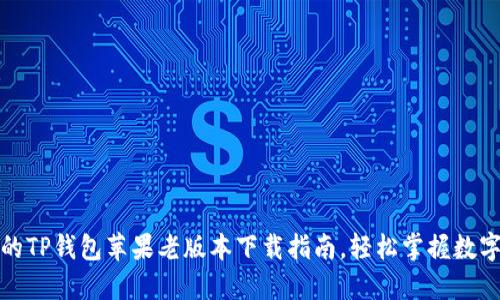安全可靠的TP钱包苹果老版本下载指南，轻松掌握数字资产管理