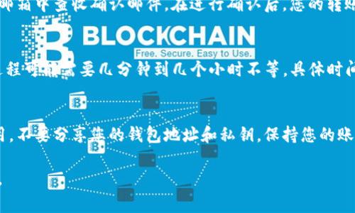 将欧意的U币转移到TP钱包，通常涉及以下几个步骤。请确保在操作之前了解相关风险，并确认钱包地址及网络的正确性。以下是一个一般性的指南：

步骤一：准备工作
在开始之前，请确认您已经拥有了欧意（U）和TP钱包的有效账户。如果您尚未注册TP钱包，请前往官方网站或应用商店下载并注册。

步骤二：获取TP钱包地址
打开您的TP钱包应用，找到“接收”或“钱包地址”选项。点击后，您将看到一个二维码和一串字母数字组合。这就是您的TP钱包地址，请务必将其复制或记录下来。

步骤三：登录欧意平台
在浏览器中打开欧意平台，输入您的账户信息进行登录。如果您已开启双重认证，请根据提示完成相关的安全验证。

步骤四：进行转账操作
成功登录后，找到“资产”或者“钱包”选项，然后选择“转账”或“提现”。在转账界面，您需要选择U币作为转账类型。

步骤五：输入TP钱包地址
在转账页面，将之前在TP钱包中复制的地址粘贴到“接收地址”栏中。确保您仔细核对地址的正确性，避免因地址错误导致资产损失。

步骤六：确认转账数量与手续费
输入您想要转账的U币数量，系统会自动计算相关手续费。仔细检查确认无误后，点击“确认”或“提交”。

步骤七：完成确认操作
根据平台设置，您可能需要进行二次确认，或在您的注册邮箱中查收确认邮件。在进行确认后，您的转账请求将被处理。

步骤八：查看转账状态
转账后，您可以回到TP钱包，查看资产的更新状态。转账过程可能需要几分钟到几个小时不等，具体时间视区块链网络的拥堵情况而定。

注意事项
在进行任何转账操作前，请确保您了解相关的风险和费用。不要分享您的钱包地址和私钥，保持您的账户安全。建议在峰值时段外进行转账，以减少转账时间。

希望这些步骤能帮到您！如果有其他问题，欢迎随时咨询。