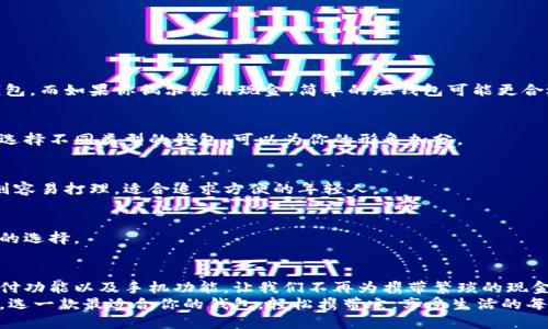 一个钱包有多重？揭示不同类型钱包的重量差异与选择指南
钱包重量, 钱包类型, 钱包材料, 钱包选购/guanjianci

引言：一个钱包的重量为何重要？
在日常生活中，钱包作为我们随身携带的重要物品，承载的不仅是现金和信用卡，更是个人的身份和风格体现。然而，对于许多人而言，钱包的选择往往仅限于它的外观与款式，而忽视了一个非常关键的因素：钱包的重量。你是否曾想过，钱包的重量可能会影响你的使用体验？

钱包的常见类型及其重量概述
钱包的种类繁多，常见的有长钱包、短钱包、拉链钱包、零钱包等。每种类型的钱包往往因其设计和功能的不同，重量也会有所差异。
例如，一个简单的短钱包，通常采用皮革或合成材料，仅包含几个卡位和一小部分现金，其重量大概在150克到250克之间。而一个多功能的长钱包，可能设计了许多分隔以便存放各种卡片和现金，其重量则可能达到300克以上。
再看拉链钱包，这种设计虽然更加安全，但多余的拉链和内衬材料使得整体重量有所增加，单个拉链钱包的重量通常在250克到400克之间。

材料对钱包重量的影响
选择钱包时，我们常常会受到材料的影响。常见的材料有皮革、帆布、塑料等，其中皮革是最受欢迎的材料之一。由于皮革的厚实与耐用，它制成的钱包往往比帆布钱包要重一些。相比之下，帆布钱包则因其轻便和易清洗而受到年轻消费者的喜爱。
塑料或合成材料的钱包则在重量上有显著优势，许多现代设计都采用这些材料来减少整体重量，并且有丰富的颜色与图案选择，能够吸引到不同风格的用户。对于那些追求轻便、便于携带的人来说，选择合成材料的钱包是个不错的选择。

重量与日常使用的关系
钱包的重量直接影响我们的使用体验。一个厚重的钱包可能会导致口袋或包包的负担，久而久之可能会让人感到疲惫。如果你常常需要在日常生活中携带大量物品，那么轻便的.wallet或卡包通常更为理想。此外，厚重的钱包还可能影响你走动时的灵活性，甚至导致背部和腰部不适。
相反，轻便的钱包在设计上更加注重功能与实用性，它们往往以更少的空间和重量提供足够的存储，而不会让你在携带时感到负担。选择适合自己生活方式的钱包，显然有助于提升整体的使用体验。

如何选择适合自己需求的钱包？
选择钱包并非一件简单的事情，因为每个人的需求和喜好都不尽相同。在选择钱包时，建议注意以下几点：

h41. 资金存储需求/h4
考虑你每天需要携带多少现金和卡片。如果你是一位常常需要用卡消费的人，可能更倾向于选择带有多个卡槽的钱包，而如果你偶尔使用现金，简单的短钱包可能更合适。

h42. 使用场合/h4
在正式场合中，一款优雅的长钱包可能更为得体，而在休闲活动时，轻便的零钱包则方便随时使用。根据不同的场合选择不同类型的钱包，可以为你的形象加分。

h43. 材料选择/h4
像皮革这样的高档材料虽然显得奢华，但在维护上往往需要更多的时间和精力。相对而言，帆布或合成材料的钱包则容易打理，适合追求方便的年轻人。

h44. 设计与功能/h4
根据自己的生活方式选择合适的设计，是否需要拉链、扣子等防盗设计，或者是否喜欢简约风格的设计，都会影响你的选择。

总结：钱包的未来趋势
随着技术的进步，钱包的设计与功能也在不断演变。越来越多的智能钱包出现在市场上，这些钱包汇集了银行卡、支付功能以及手机功能，让我们不再为携带繁琐的现金和卡片而烦恼。同时，未来的钱包也将更多结合便捷的使用体验与个性化的设计，以满足消费者不断变化的需求。
无论你选择哪种类型的钱包，记住：一个钱包不仅是储藏现金与卡片的工具，更是个人风格与生活态度的体现。所以，选一款最适合你的钱包，轻松携带它，享受生活的每一刻！