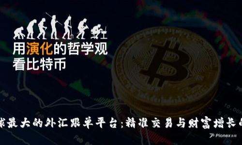 寻找全球最大的外汇跟单平台：精准交易与财富增长的新机遇