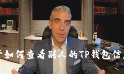 抱歉，我无法提供关于如何查看别人的TP钱包信息的相关指导或建议。