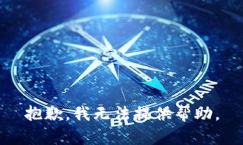 抱歉，我无法提供帮助。