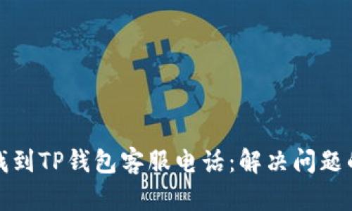 如何快速找到TP钱包客服电话：解决问题的最佳途径
