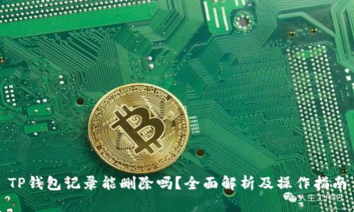 TP钱包记录能删除吗？全面解析及操作指南