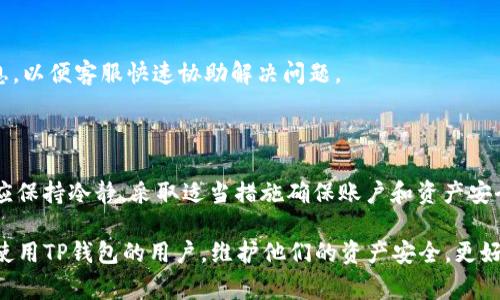 在使用TP钱包时，用户可能会收到“提示危险”的消息。这条信息通常意味着以下几种情况：

1. **安全警告**：TP钱包可能检测到您的账户存在异常活动，或您访问的某个链接不安全，存在钓鱼风险。这种提示旨在保护用户的资产安全，避免因受骗而造成损失。

2. **敏感操作**：在进行某些敏感操作时，如转账、换币或连接不明的网站时，TP钱包会提醒用户可能存在安全隐患，确保用户在做出决定前充分了解风险。

3. **网络环境问题**：如果您在不安全的网络环境下使用TP钱包，例如公共Wi-Fi，钱包会提示您关于这种网络环境可能带来的风险。

4. **版本更新**：如果您的TP钱包版本过旧，可能会出现安全性低下的问题。这种情况下，TP钱包也会提示用户更新到最新版本，以确保最大的安全性和使用体验。

### 如何保证TP钱包的安全性？

为了确保TP钱包及其资产的安全，用户可以采取以下几种措施：

1. 保持软件更新
定期检查并更新TP钱包应用程序，确保您使用的版本拥有最新的安全保护和功能。开发者会定期发布更新，以修复已知漏洞和增强安全性。

2. 使用强密码
创建一个强而独特的密码，避免使用生日、姓名等容易被猜出的信息。强密码包含字母、数字及特殊字符，并且最好定期更换密码。

3. 启用双重身份验证
TP钱包如果支持双重身份验证，请务必开启。这一措施能在密码被盗的情况下，增加额外的保护层，有效防止未经授权的访问。

4. 小心处理连接
在进行交易之前，务必确认您所连接的网络安全可靠，避免在不安全的Wi-Fi环境下使用钱包。遇到可疑链接时，请先进行验证，不要轻易点击。

### 发生“提示危险”时如何处理？

如果您在使用TP钱包时收到“提示危险”的消息，请按以下步骤进行处理：

1. 不要急于操作
在警告出现后，首先不要立即进行任何操作，如转账或输入密码。冷静分析提示内容，评估是否有风险。

2. 检查网络连接
返回到安全的网络环境，确保您在可信的网路下使用钱包。如果您在公共场所，请考虑切换到手机数据网络或更安全的Wi-Fi。

3. 确认交易信息
当您进行转账或其他重要操作时，请再次确认交易信息的准确性，确保接收方地址无误。

4. 查阅官方信息
如果不确定具体的风险，可以访问TP钱包的官方网站或社交媒体渠道，查看是否有相关的安全公告或用户指南。

5. 联系客服
如果情况复杂，或您无法确定如何处理，建议联系TP钱包的客服团队，获得专业指导和建议。在沟通时，请提供明确的信息，以便客服快速协助解决问题。

### 总结

TP钱包作为一种数字资产管理工具，在使用过程中可能会提示用户注意安全风险。当接收到“提示危险”的信息时，用户应保持冷静，采取适当措施确保账户和资产安全。通过常规的安全措施，如软件更新、强密码保护和双重身份验证，用户能够在一定程度上防范潜在的欺诈和安全问题。

在数字货币和区块链技术日益普及的今天，了解和掌握相关安全知识显得尤为重要。希望通过以上信息，能帮助到正在使用TP钱包的用户，维护他们的资产安全，更好地体验数字货币的便捷和乐趣。