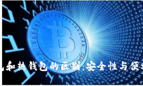 比特币冷钱包和热钱包的区别：安全性与便利性全面解析