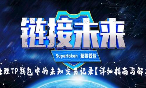 如何处理TP钱包中的未知交易记录？详细指南与解决方案