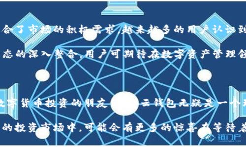 tp云钱包是指一种基于区块链技术的数字货币钱包，通常用于存储、管理和交易加密资产。它提供了安全、便捷的方式来储存数字资产，并支持多种加密货币的操作。在tp云钱包中，用户可以随时随地访问他们的资产，进行转账、兑换或支付等操作。

### tp云钱包的主要特点

tp云钱包的最大优势在于它的安全性。用户的私钥通常采用加密技术进行保护，确保只有用户本人能够访问和管理其资产。此外，tp云钱包还支持双重认证等安全措施，为用户提供额外的安全保障。

一、功能与应用

tp云钱包不仅仅是个简单的数字货币存储工具。它各项丰富的功能使得用户能够更方便地进行资产管理。比如，它支持实时价格查询，让用户能够随时了解自己的资产价值。通过云端存储，用户可以在不同设备之间无缝切换，随时随地进行交易。

这些功能吸引了大量想要进入数字货币世界的用户，尤其是那些对技术不是很了解的人。tp云钱包的用户界面通常设计得很友好，使用简便，即使是初学者也能够快速上手。

二、安全性保障

在使用数字货币的过程中，安全性无疑是用户最关注的问题之一。tp云钱包提供多种安全防护措施，如数据加密、硬件安全模块以及多重身份验证。这些措施确保了用户的资产在网络环境以下拥有更高的安全性，防止黑客攻击等风险。

此外，tp云钱包还会定期进行安全审计，确保其系统的安全性不断得到提升。用户也被鼓励采取自主措施，如设置复杂的密码和定期更改密码，以进一步保障账户的安全。

三、交易便捷性

tp云钱包的另一大特色是交易的便捷性。用户可以在钱包内直接进行各种买卖交易，不需要转移到其他平台。通过交易市场的直接连接，用户可以迅速完成想要的交易，大大提高了交易效率。

同时，tp云钱包还支持多币种交易，让用户能够便捷地管理和操作不同的数字资产。这样的便捷性无疑为许多投资者节省了时间，使他们能够更专注于资产的增值。

四、未来市场潜力

随着区块链技术的发展和普及，数字货币的市场潜力巨大。tp云钱包凭借其创新的理念和便捷的操作，迎合了市场的积极需求。越来越多的用户认识到区块链的价值和潜力，而tp云钱包正是这一变革中的关键工具。

未来，tp云钱包可能会引入更多的功能，比如支持DeFi（去中心化金融）操作、链上交易以及与其他加密生态的深入整合。用户可期待在数字资产管理领域看到更多的创新和惊喜。

### 小结

总之，tp云钱包通过提供高安全性、便捷的操作和丰富的功能，成功吸引了大量用户。对于那些希望参与数字货币投资的朋友们，tp云钱包无疑是一个理想的选择。随着市场的不断发展，tp云钱包有望在未来创造更多的可能性，为用户提供更加优质的服务。

如果你对tp云钱包感兴趣，建议深入了解其具体功能和使用方法，更好地把握数字货币的投资机会。未来的投资市场中，可能会有更多的惊喜在等待着你。