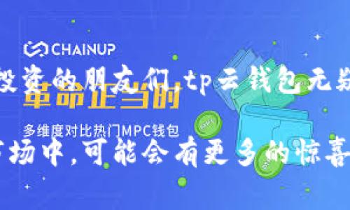 tp云钱包是指一种基于区块链技术的数字货币钱包，通常用于存储、管理和交易加密资产。它提供了安全、便捷的方式来储存数字资产，并支持多种加密货币的操作。在tp云钱包中，用户可以随时随地访问他们的资产，进行转账、兑换或支付等操作。

### tp云钱包的主要特点

tp云钱包的最大优势在于它的安全性。用户的私钥通常采用加密技术进行保护，确保只有用户本人能够访问和管理其资产。此外，tp云钱包还支持双重认证等安全措施，为用户提供额外的安全保障。

一、功能与应用

tp云钱包不仅仅是个简单的数字货币存储工具。它各项丰富的功能使得用户能够更方便地进行资产管理。比如，它支持实时价格查询，让用户能够随时了解自己的资产价值。通过云端存储，用户可以在不同设备之间无缝切换，随时随地进行交易。

这些功能吸引了大量想要进入数字货币世界的用户，尤其是那些对技术不是很了解的人。tp云钱包的用户界面通常设计得很友好，使用简便，即使是初学者也能够快速上手。

二、安全性保障

在使用数字货币的过程中，安全性无疑是用户最关注的问题之一。tp云钱包提供多种安全防护措施，如数据加密、硬件安全模块以及多重身份验证。这些措施确保了用户的资产在网络环境以下拥有更高的安全性，防止黑客攻击等风险。

此外，tp云钱包还会定期进行安全审计，确保其系统的安全性不断得到提升。用户也被鼓励采取自主措施，如设置复杂的密码和定期更改密码，以进一步保障账户的安全。

三、交易便捷性

tp云钱包的另一大特色是交易的便捷性。用户可以在钱包内直接进行各种买卖交易，不需要转移到其他平台。通过交易市场的直接连接，用户可以迅速完成想要的交易，大大提高了交易效率。

同时，tp云钱包还支持多币种交易，让用户能够便捷地管理和操作不同的数字资产。这样的便捷性无疑为许多投资者节省了时间，使他们能够更专注于资产的增值。

四、未来市场潜力

随着区块链技术的发展和普及，数字货币的市场潜力巨大。tp云钱包凭借其创新的理念和便捷的操作，迎合了市场的积极需求。越来越多的用户认识到区块链的价值和潜力，而tp云钱包正是这一变革中的关键工具。

未来，tp云钱包可能会引入更多的功能，比如支持DeFi（去中心化金融）操作、链上交易以及与其他加密生态的深入整合。用户可期待在数字资产管理领域看到更多的创新和惊喜。

### 小结

总之，tp云钱包通过提供高安全性、便捷的操作和丰富的功能，成功吸引了大量用户。对于那些希望参与数字货币投资的朋友们，tp云钱包无疑是一个理想的选择。随着市场的不断发展，tp云钱包有望在未来创造更多的可能性，为用户提供更加优质的服务。

如果你对tp云钱包感兴趣，建议深入了解其具体功能和使用方法，更好地把握数字货币的投资机会。未来的投资市场中，可能会有更多的惊喜在等待着你。
