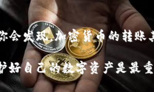 将币从抹茶交易所转出到TP钱包 （TokenPocket Wallet）是一个相对简单的过程，但需要确保每个步骤都执行准确，以避免资产损失。下面我将详细介绍这个过程，帮助你顺利完成转账。

第一步：准备工作
在开始转账之前，确保你已安装并设置好TP钱包。TP钱包是一款支持多种加密货币的钱包应用程序，用户可通过它进行加密资产的管理、转账等操作。

你需要确认以下几点：
ul
    li确保你有抹茶（MEXC）账户，并且账户中有你想要转账的币种。/li
    li确保你已成功设置TP钱包，并获得了你的钱包地址。/li
    li务必确认你要转账的币种在TP钱包中是被支持的。/li
/ul

第二步：获取TP钱包地址
在TP钱包中，找到你希望接收币种的地址。打开应用程序，选择对应的币种，点击“接收”选项，你会看到一个字符串形式的地址。这就是你的TP钱包地址。

为了确保转账顺利，我建议将这个地址复制到一个安全的地方。你也可以通过扫描二维码的方式来获取地址。但请注意，确保在进行转账之前检查地址的准确性。

第三步：登录抹茶交易所
接下来，登录你的抹茶账户。在主页上，你可以看到“资产”或者“钱包”这一选项，点击进入你的资产页面。

在资产页面，找到你要转出的币种。这通常涉及到在众多币种中进行搜索。如果你要转出的是USDT、ETH等主流币种，通常可以非常容易地找到。

第四步：发起转账
选择你要转账的币种后，点击“提币”或“转出”按钮。进入提币页面后，你将需要输入你在TP钱包中获得的钱包地址。

在输入地址时，请务必小心，确认复制的地址完全一致。若输入错误，资产可能会丢失，追溯非常困难。

第五步：填写转账数量
在确认地址无误后，接下来需要填写转账数量。根据你的需求选择合适的数量，确保在抹茶有足够的余额来扣除可能的交易费用。

大多数交易所都会在提币时收取一定的手续费，因此你可以查看对应币种的手续费信息，并在转账数量上进行适当调整。

第六步：确认转账信息
在完成地址和数量的输入后，抹茶交易所通常会要求你确认交易信息。这一步非常重要，因为一旦提交，不可撤回。

再次核对钱包地址、币种、数量等信息后，选择确认提交。如果你开启了双重认证，可能需要输入手机验证码或邮箱验证码。

第七步：查看转账状态
提交转账请求后，系统会处理你的请求。你可以在抹茶账户的资产页查看转账状态。

一般转账会在几分钟到几小时内完成，具体时间取决于网络的拥堵情况或交易所的处理能力。

第八步：在TP钱包中查看余额
最后，打开TP钱包，查看你所转账的币种是否到账。一般情况下，只要通过以上步骤，没有任何问题，你应该能够在TP钱包看到你的资产。

如果资产依然未到账，你可以查看转账记录，查询交易ID（TXID），并通过区块浏览器进行追踪，以确认你的交易是否成功，以及是否被网络处理。

注意事项
在整个转账过程中，有些安全注意事项需要时刻谨记：
ul
    li务必保管好你的钱包私钥和助记词，不要轻易分享。/li
    li在进行较大额度转账时，最好先进行小额测试，确保一切正常后再大额转账。/li
    li保持警惕，确保使用的设备安全，避免在不安全的公共网络环境下进行转账。/li
/ul

总结
将币从抹茶转到TP钱包并不是一项复杂的任务。通过上述步骤，你可以轻松实现资产的转移。保持冷静，仔细核对每个步骤的信息，你会发现，加密货币的转账其实非常顺畅。如果这是你第一次进行转账，在操作时保持耐心，充分理解每一个环节，能够帮助你在以后类似操作时更加得心应手。

随着加密货币的普及，越来越多的人开始涉及这个领域，掌握转账的技巧对每个用户来说都是一项必要的技能。记住，安全第一，保护好自己的数字资产是最重要的。希望你能顺利完成转账，并在加密货币的世界中获得更多的体验和收益。