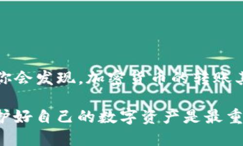将币从抹茶交易所转出到TP钱包 （TokenPocket Wallet）是一个相对简单的过程，但需要确保每个步骤都执行准确，以避免资产损失。下面我将详细介绍这个过程，帮助你顺利完成转账。

第一步：准备工作
在开始转账之前，确保你已安装并设置好TP钱包。TP钱包是一款支持多种加密货币的钱包应用程序，用户可通过它进行加密资产的管理、转账等操作。

你需要确认以下几点：
ul
    li确保你有抹茶（MEXC）账户，并且账户中有你想要转账的币种。/li
    li确保你已成功设置TP钱包，并获得了你的钱包地址。/li
    li务必确认你要转账的币种在TP钱包中是被支持的。/li
/ul

第二步：获取TP钱包地址
在TP钱包中，找到你希望接收币种的地址。打开应用程序，选择对应的币种，点击“接收”选项，你会看到一个字符串形式的地址。这就是你的TP钱包地址。

为了确保转账顺利，我建议将这个地址复制到一个安全的地方。你也可以通过扫描二维码的方式来获取地址。但请注意，确保在进行转账之前检查地址的准确性。

第三步：登录抹茶交易所
接下来，登录你的抹茶账户。在主页上，你可以看到“资产”或者“钱包”这一选项，点击进入你的资产页面。

在资产页面，找到你要转出的币种。这通常涉及到在众多币种中进行搜索。如果你要转出的是USDT、ETH等主流币种，通常可以非常容易地找到。

第四步：发起转账
选择你要转账的币种后，点击“提币”或“转出”按钮。进入提币页面后，你将需要输入你在TP钱包中获得的钱包地址。

在输入地址时，请务必小心，确认复制的地址完全一致。若输入错误，资产可能会丢失，追溯非常困难。

第五步：填写转账数量
在确认地址无误后，接下来需要填写转账数量。根据你的需求选择合适的数量，确保在抹茶有足够的余额来扣除可能的交易费用。

大多数交易所都会在提币时收取一定的手续费，因此你可以查看对应币种的手续费信息，并在转账数量上进行适当调整。

第六步：确认转账信息
在完成地址和数量的输入后，抹茶交易所通常会要求你确认交易信息。这一步非常重要，因为一旦提交，不可撤回。

再次核对钱包地址、币种、数量等信息后，选择确认提交。如果你开启了双重认证，可能需要输入手机验证码或邮箱验证码。

第七步：查看转账状态
提交转账请求后，系统会处理你的请求。你可以在抹茶账户的资产页查看转账状态。

一般转账会在几分钟到几小时内完成，具体时间取决于网络的拥堵情况或交易所的处理能力。

第八步：在TP钱包中查看余额
最后，打开TP钱包，查看你所转账的币种是否到账。一般情况下，只要通过以上步骤，没有任何问题，你应该能够在TP钱包看到你的资产。

如果资产依然未到账，你可以查看转账记录，查询交易ID（TXID），并通过区块浏览器进行追踪，以确认你的交易是否成功，以及是否被网络处理。

注意事项
在整个转账过程中，有些安全注意事项需要时刻谨记：
ul
    li务必保管好你的钱包私钥和助记词，不要轻易分享。/li
    li在进行较大额度转账时，最好先进行小额测试，确保一切正常后再大额转账。/li
    li保持警惕，确保使用的设备安全，避免在不安全的公共网络环境下进行转账。/li
/ul

总结
将币从抹茶转到TP钱包并不是一项复杂的任务。通过上述步骤，你可以轻松实现资产的转移。保持冷静，仔细核对每个步骤的信息，你会发现，加密货币的转账其实非常顺畅。如果这是你第一次进行转账，在操作时保持耐心，充分理解每一个环节，能够帮助你在以后类似操作时更加得心应手。

随着加密货币的普及，越来越多的人开始涉及这个领域，掌握转账的技巧对每个用户来说都是一项必要的技能。记住，安全第一，保护好自己的数字资产是最重要的。希望你能顺利完成转账，并在加密货币的世界中获得更多的体验和收益。