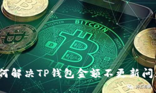 如何解决TP钱包金额不更新问题？