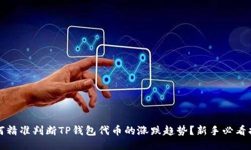如何精准判断TP钱包代币的涨跌趋势？新手必看指南