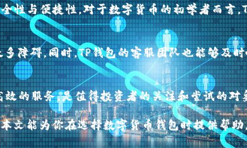 目前，TP钱包作为一款非常流行的数字货币钱包，确实支持XRP币（瑞波币）。但在这之前，我们不妨深入了解一下TP钱包的优势和使用XRP币的特点，以便更好地帮助用户做出决策。

TP钱包简介
TP钱包是一款多功能的数字货币钱包，旨在为用户提供安全、方便和高效的服务。它支持多种主流数字货币，包括以太坊、比特币以及ERC20代币等等。TP钱包不仅可以存储和转账数字货币，还提供了交易所的功能，让用户可以在一个平台上完成币的交换。这种一站式服务使得TP钱包在用户中大受欢迎。

XRP币的独特价值
XRP币是瑞波公司推出的一种数字货币，旨在为全球支付提供一个快速、高效且低成本的解决方案。与传统的银行转账相比，XRP的交易速度非常快，通常只需几秒钟，而传统转账可能需要几天的时间。这使得XRP在跨境支付和实时结算方面具有显著的优势。

为何选择TP钱包支持XRP币
选择TP钱包支持XRP币，主要基于几个方面的考量。首先，TP钱包的安全性得到了业内的认可。它采用了多重加密和备份机制来保障用户的资产安全。其次，TP钱包界面友好，操作简单，不需要复杂的技术知识就能轻松上手。在这样的环境下，用户可以更安心地管理自己的XRP资产。

使用TP钱包的便捷功能
除了基本的存储和转账功能外，TP钱包还提供了一些非常便捷的功能。例如，用户可以直接在TP钱包内查看即时的市场行情，了解XRP的最新动态。此外，TP钱包会不定期推出一些优惠活动，如免手续费的交易等，进一步提升用户的体验。

如何在TP钱包中存储和管理XRP币
在TP钱包中存储XRP币是一个简单的过程。用户只需下载并安装TP钱包，与其他钱包相似，用户需要创建一个账户并备份好助记词。完成这些步骤后，用户就可以通过钱包地址接收XRP币，或从其它平台转账到TP钱包中。所有的交易记录都会在TP钱包中进行保存，用户还可以随时查看自己的资产状况。

TP钱包与XRP的未来展望
随着区块链技术的发展和应用场景的不断拓展，XRP作为一种数字货币也逐渐被越来越多的人所认可。TP钱包作为一个不断更新和升级的平台，很可能会继续与XRP的互动，推出更多方便用户的功能。

总的来说，TP钱包支持XRP币的确是一项值得关注的服务。不仅在于用户可以享受到快速、低成本的交易体验，更在于TP钱包的安全性与便捷性。对于数字货币的初学者而言，TP钱包无疑是一个理想的选择。而对于更有经验的用户，TP钱包同样能提供多种功能，满足不同需求的用户。

社区反馈与用户体验
根据用户反馈，TP钱包在用户体验上得到了许多积极的评价。很多用户表示，TP钱包的界面设计，让他们在使用过程中没有遇到太多障碍。同时，TP钱包的客服团队也能够及时响应用户的问题，为用户提供必要的帮助。这种良好的社区反馈进一步推动了TP钱包的普及。

结尾建议
对于想要进入数字货币市场的用户而言，选择合适的钱包至关重要。TP钱包作为支持XRP币的一款优秀钱包，提供了安全、便捷、高效的服务，是值得投资者的关注和尝试的对象。在使用TP钱包的同时，用户也要做好对市场变化的关注，以便更好地管理自己的资产。

总之，TP钱包是一种值得推荐的数字货币存储方式，特别是它对XRP币的支持，让用户能在数字货币交易中获得更好的体验。希望本文能为你在选择数字货币钱包时提供帮助，让你可以顺利体验到数字货币的魅力！