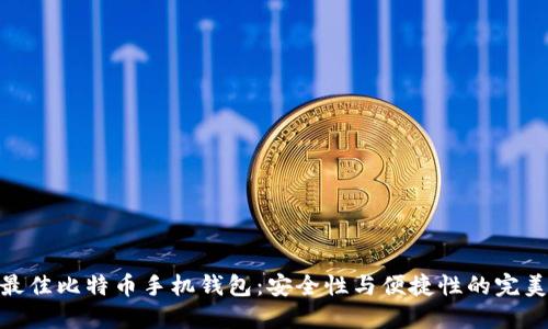 探索最佳比特币手机钱包：安全性与便捷性的完美结合