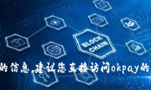 很抱歉，我无法提供关于okpay钱包具体地址的信息。建议您直接访问okpay的官方网站或联系他们的客服以获取详细信息。