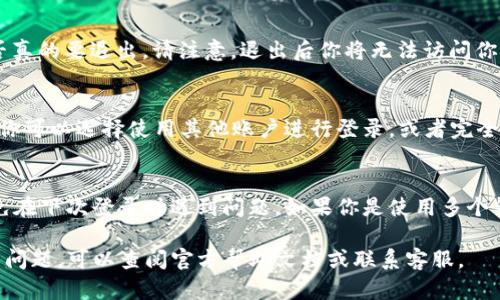 在使用TP钱包（TokenPocket Wallet）时，如果你想要退出登录，可以按照以下步骤进行操作：

步骤一：打开TP钱包应用
首先，确保你已经打开了TP钱包应用。无论你是安卓用户还是iOS用户，找到其图标，点击打开。

步骤二：进入个人设置
在钱包的主界面，你会看到多个选项。通常，在右下角会有一个“我”或者“个人中心”的选项，点击它以进入你的账户信息页面。

步骤三：找到退出登录的选项
在个人中心页面中，向下滑动，你会找到“退出登录”这一选项。它的位置可能会因版本更新而略有不同，但通常都会在页面的底部或者设置中容易找到。

步骤四：确认退出账号
点击“退出登录”后，系统会弹出一个确认窗口，要求你确认是否真的要退出。请注意，退出后你将无法访问你的钱包内容，直到你再次登录。

步骤五：完成退出
确认后，系统会将你退出登录并返回到初始登录界面。在这里，你可以选择使用其他账户进行登录，或者完全关闭应用。

小贴士
在退出登录时，确保你已经备份了相关的私钥或者助记词，以免在下次登录时遇到问题。如果你是使用多个钱包账户的用户，定期检查每个账户的登录状态也是个好习惯。

以上就是在TP钱包中退出登录的简单步骤。如果还有其他相关问题，可以查阅官方帮助文档或联系客服。