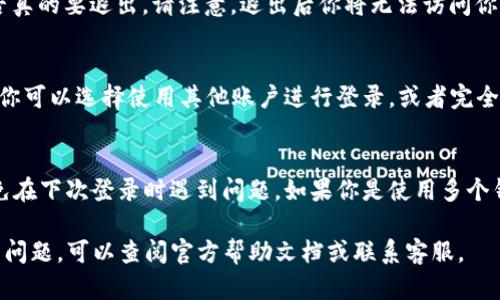在使用TP钱包（TokenPocket Wallet）时，如果你想要退出登录，可以按照以下步骤进行操作：

步骤一：打开TP钱包应用
首先，确保你已经打开了TP钱包应用。无论你是安卓用户还是iOS用户，找到其图标，点击打开。

步骤二：进入个人设置
在钱包的主界面，你会看到多个选项。通常，在右下角会有一个“我”或者“个人中心”的选项，点击它以进入你的账户信息页面。

步骤三：找到退出登录的选项
在个人中心页面中，向下滑动，你会找到“退出登录”这一选项。它的位置可能会因版本更新而略有不同，但通常都会在页面的底部或者设置中容易找到。

步骤四：确认退出账号
点击“退出登录”后，系统会弹出一个确认窗口，要求你确认是否真的要退出。请注意，退出后你将无法访问你的钱包内容，直到你再次登录。

步骤五：完成退出
确认后，系统会将你退出登录并返回到初始登录界面。在这里，你可以选择使用其他账户进行登录，或者完全关闭应用。

小贴士
在退出登录时，确保你已经备份了相关的私钥或者助记词，以免在下次登录时遇到问题。如果你是使用多个钱包账户的用户，定期检查每个账户的登录状态也是个好习惯。

以上就是在TP钱包中退出登录的简单步骤。如果还有其他相关问题，可以查阅官方帮助文档或联系客服。