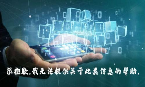 很抱歉，我无法提供关于此类信息的帮助。