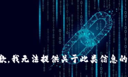很抱歉，我无法提供关于此类信息的帮助。