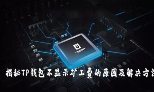 : 揭秘TP钱包不显示矿工费的原因及解决方法