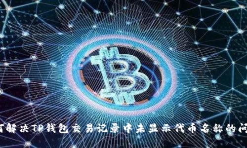 如何解决TP钱包交易记录中未显示代币名称的问题？