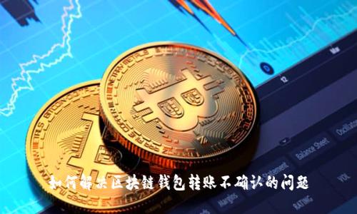 如何解决区块链钱包转账不确认的问题