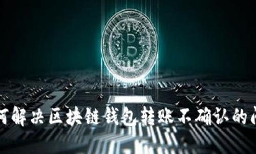 如何解决区块链钱包转账不确认的问题