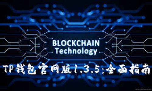如何下载和使用TP钱包官网版1.3.5：全面指南与常见问题解答
