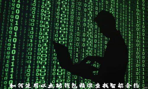 
如何使用以太坊钱包精准查找智能合约