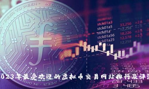 2023年最受欢迎的虚拟币交易网站排行及评测