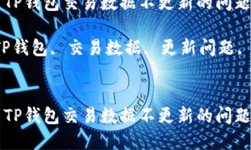 如何解决TP钱包交易数据不更新的问题

关键词：TP钱包, 交易数据, 更新问题, 加密货币


如何解决TP钱包交易数据不更新的问题