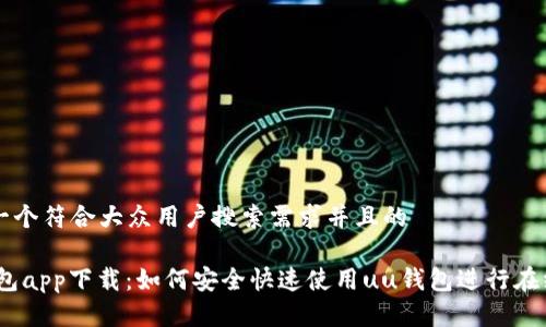 思考一个符合大众用户搜索需求并且的

uu钱包app下载：如何安全快速使用uu钱包进行在线交易