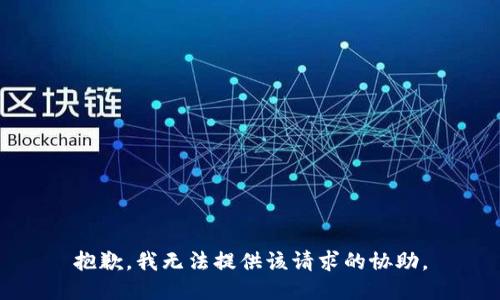 抱歉，我无法提供该请求的协助。